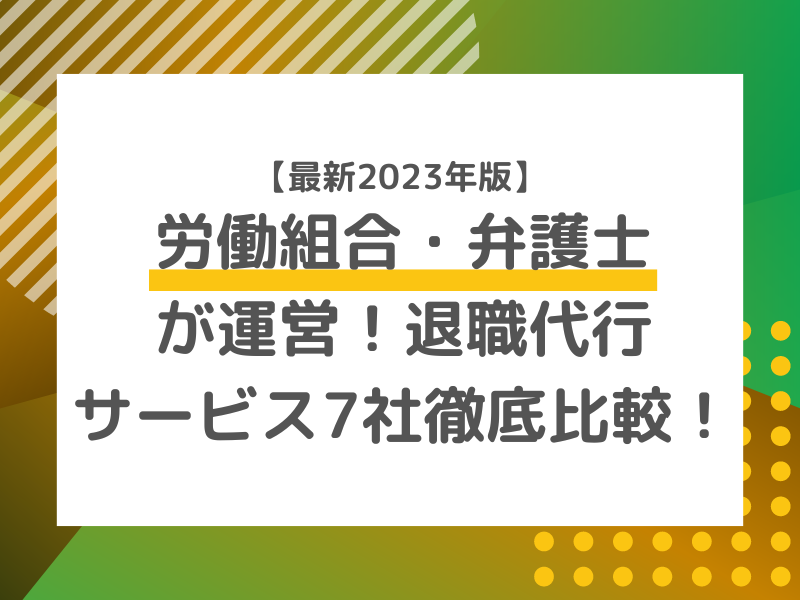 労働組合・弁護士が運営！退職代行サービス7社徹底比較！