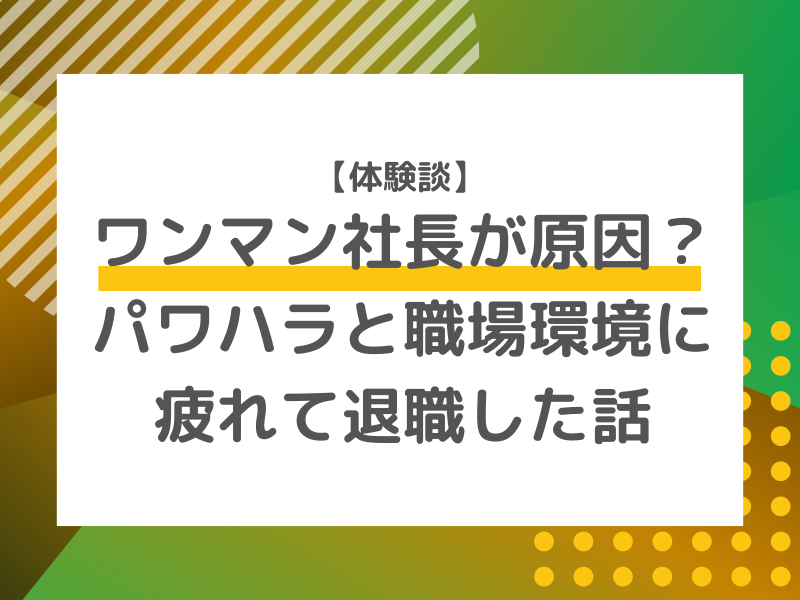 【体験談】ワンマン社長が原因？パワハラと職場環境に疲れて退職を決意した話